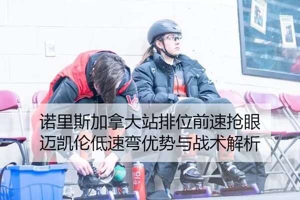 诺里斯加拿大站排位前速抢眼 迈凯伦低速弯优势与战术解析