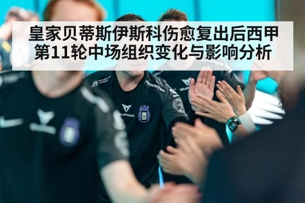 皇家贝蒂斯伊斯科伤愈复出后西甲第11轮中场组织变化与影响分析